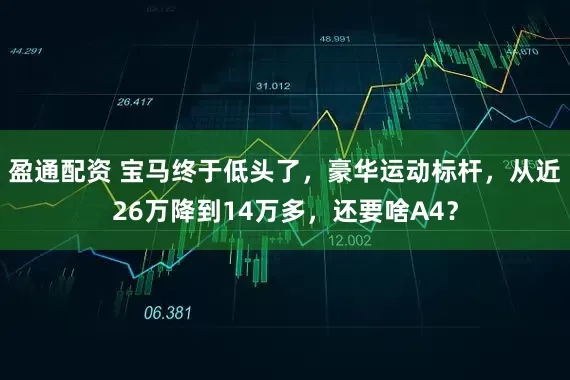 盈通配资 宝马终于低头了，豪华运动标杆，从近26万降到14万多，还要啥A4？
