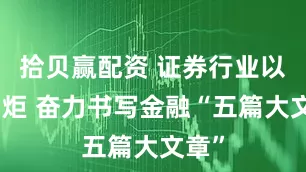 拾贝赢配资 证券行业以身为炬 奋力书写金融“五篇大文章”