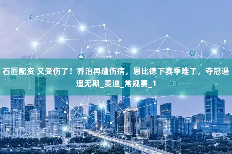 石匠配资 又受伤了！乔治再遭伤病，恩比德下赛季难了，夺冠遥遥无期_麦迪_常规赛_1