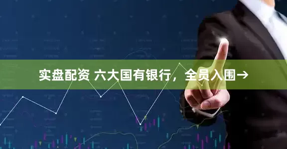 实盘配资 六大国有银行，全员入围→